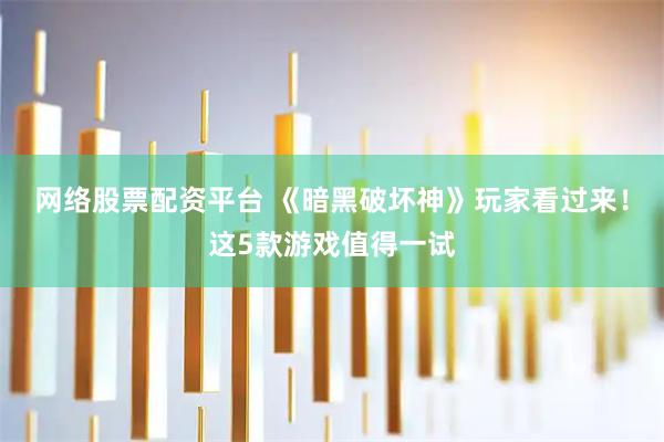 网络股票配资平台 《暗黑破坏神》玩家看过来！这5款游戏值得一试