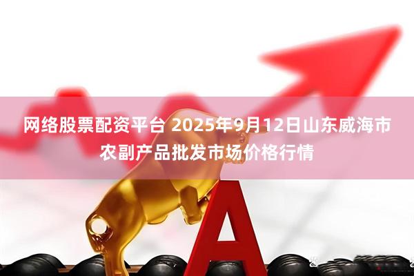 网络股票配资平台 2025年9月12日山东威海市农副产品批发市场价格行情