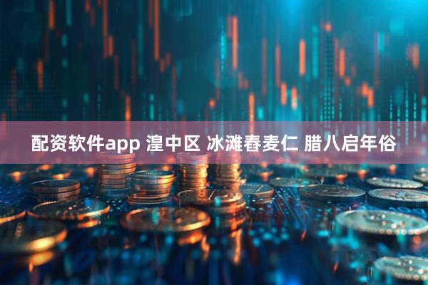 配资软件app 湟中区 冰滩舂麦仁 腊八启年俗