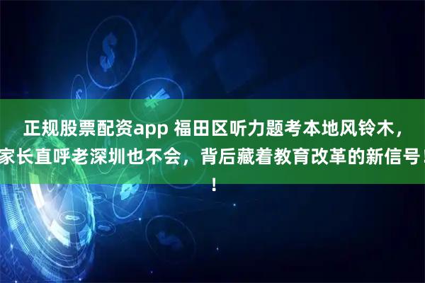 正规股票配资app 福田区听力题考本地风铃木，家长直呼老深圳也不会，背后藏着教育改革的新信号！