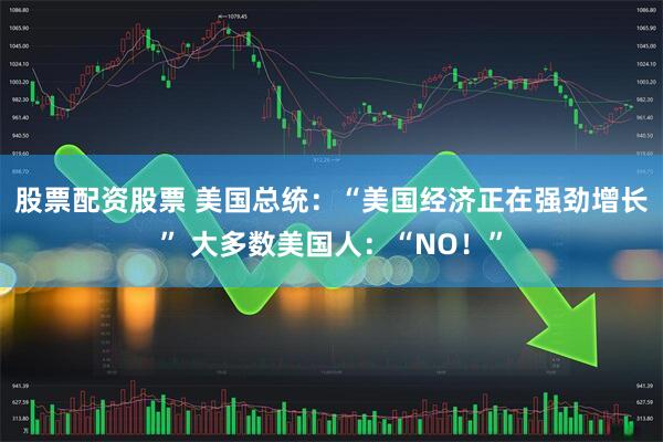股票配资股票 美国总统:“美国经济正在强劲增长” 大多数美国人:“NO!”