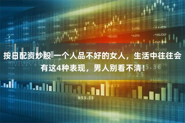 按日配资炒股 一个人品不好的女人，生活中往往会有这4种表现，男人别看不清！