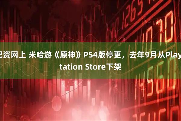 配资网上 米哈游《原神》PS4版停更,去年9月从PlayStation Store下架
