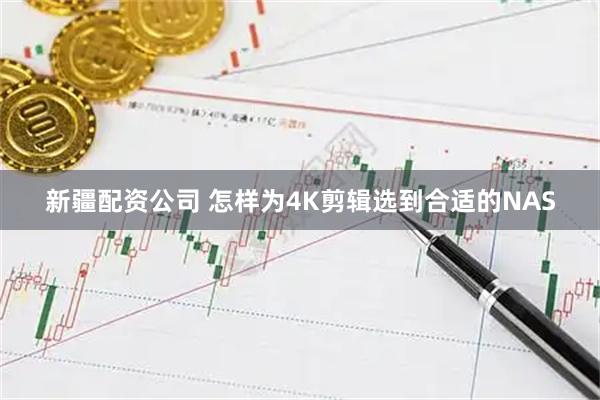 新疆配资公司 怎样为4K剪辑选到合适的NAS