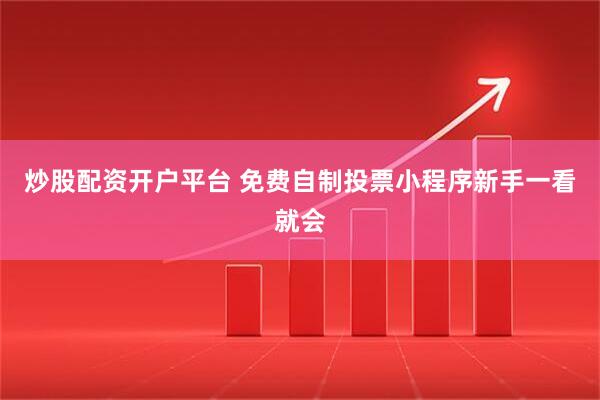 炒股配资开户平台 免费自制投票小程序新手一看就会